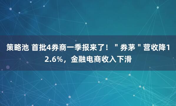 策略池 首批4券商一季报来了！＂券茅＂营收降12.6%，金融电商收入下滑