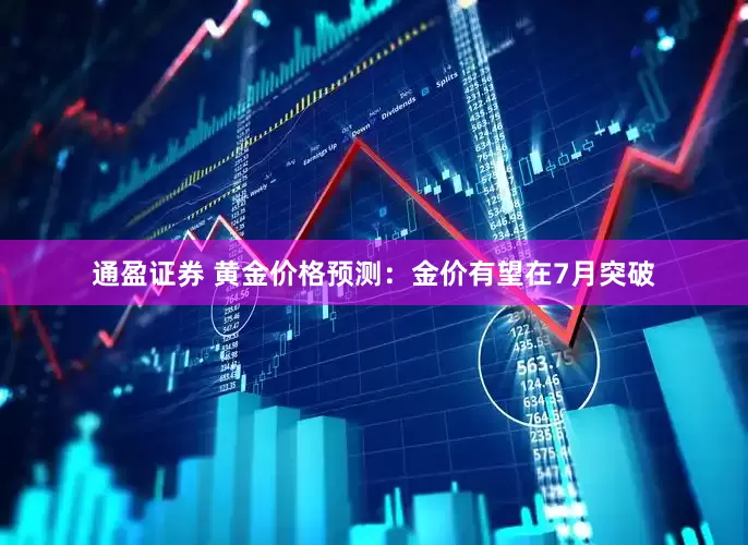 通盈证券 黄金价格预测：金价有望在7月突破