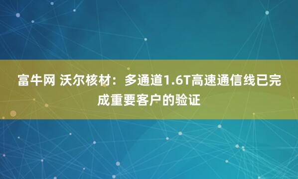 富牛网 沃尔核材：多通道1.6T高速通信线已完成重要客户的验证