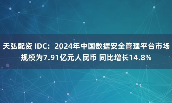 天弘配资 IDC：2024年中国数据安全管理平台市场规模为7.91亿元人民币 同比增长14.8%