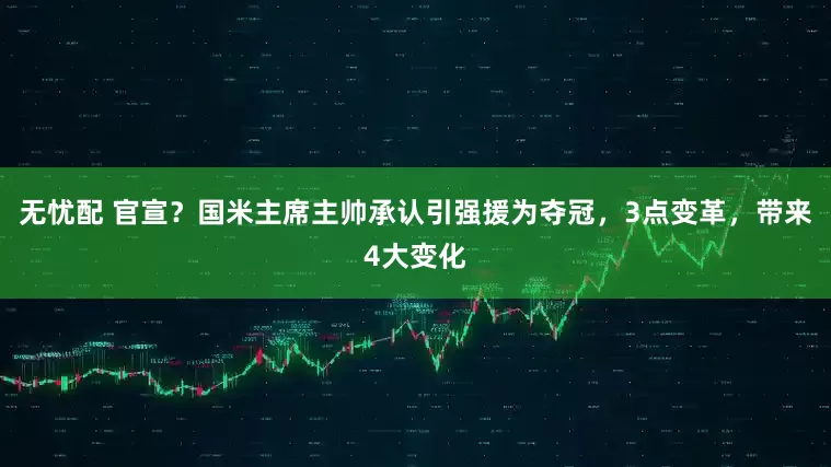 无忧配 官宣？国米主席主帅承认引强援为夺冠，3点变革，带来4大变化