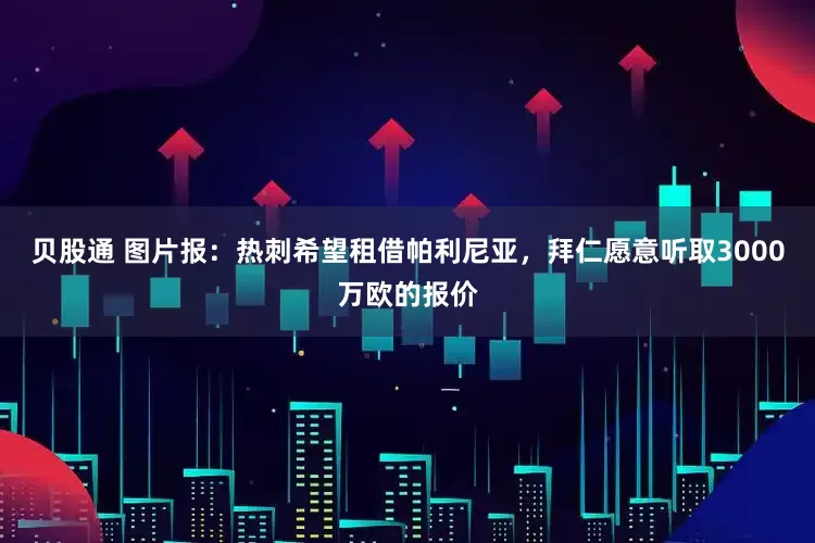 贝股通 图片报：热刺希望租借帕利尼亚，拜仁愿意听取3000万欧的报价