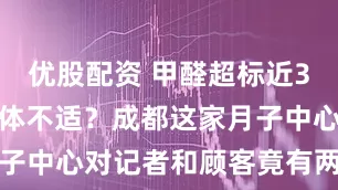 优股配资 甲醛超标近3倍致产妇身体不适？成都这家月子中心对记者和顾客竟有两套说辞
