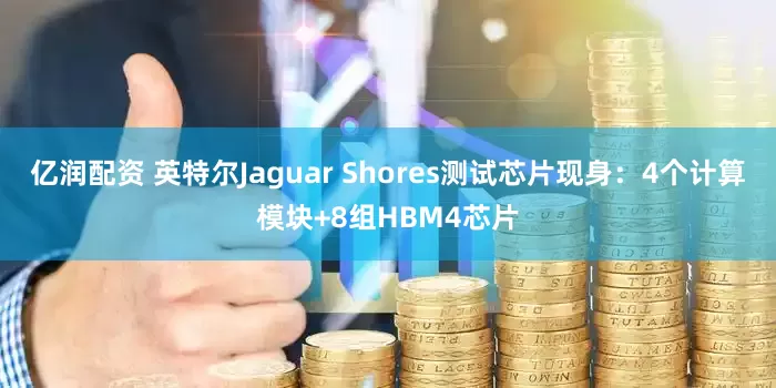 亿润配资 英特尔Jaguar Shores测试芯片现身：4个计算模块+8组HBM4芯片