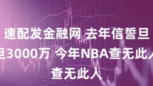 速配发金融网 去年信誓旦旦3000万 今年NBA查无此人
