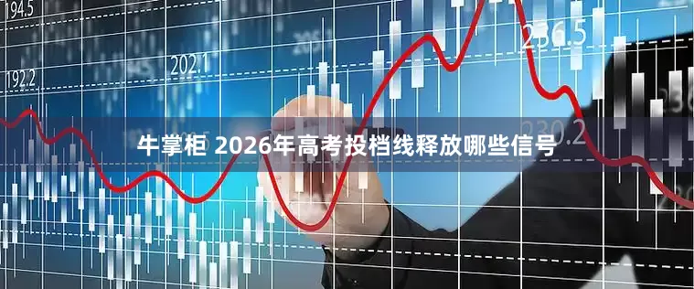 牛掌柜 2026年高考投档线释放哪些信号